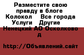 Разместите свою правду в блоге “Колокол“ - Все города Услуги » Другие   . Ненецкий АО,Осколково д.